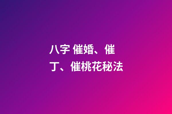 八字 催婚、催丁、催桃花秘法